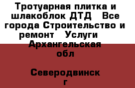 Тротуарная плитка и шлакоблок ДТД - Все города Строительство и ремонт » Услуги   . Архангельская обл.,Северодвинск г.